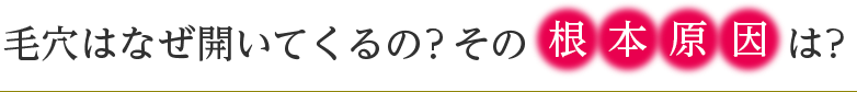 毛穴はなぜ開いてくるの？その根本原因は？