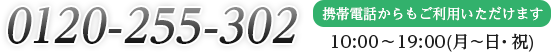 0120−255−302 携帯電話からもご利用いただけます 10:00〜19:00（月〜日・祝）